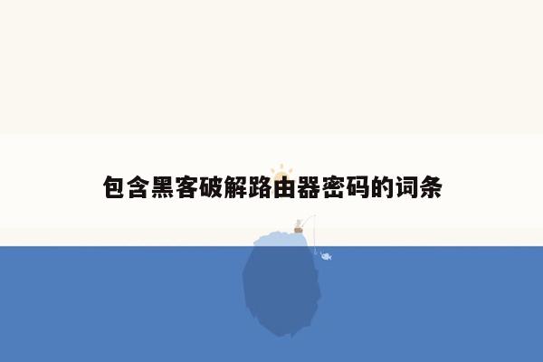 包含黑客破解路由器密码的词条