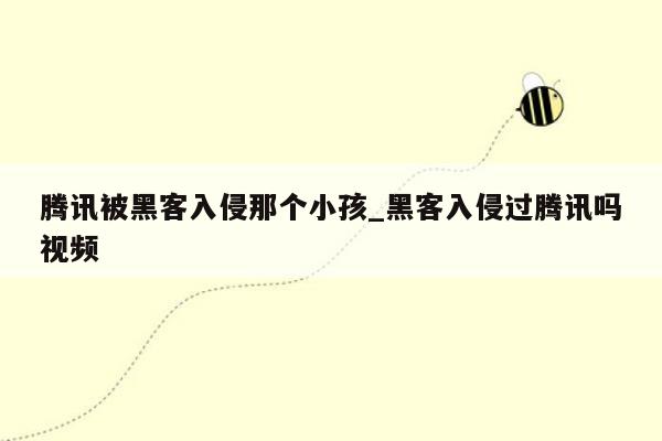 腾讯被黑客入侵那个小孩_黑客入侵过腾讯吗视频
