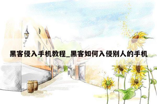 黑客侵入手机教程_黑客如何入侵别人的手机