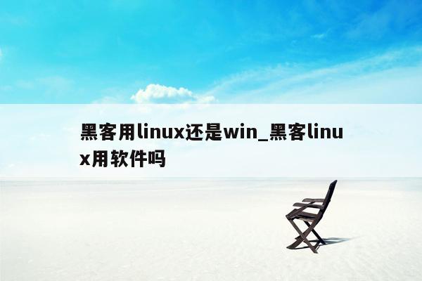 黑客用linux还是win_黑客linux用软件吗