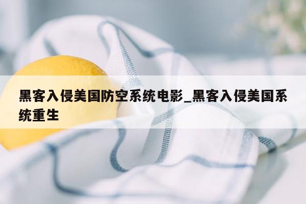 黑客入侵美国防空系统电影_黑客入侵美国系统重生