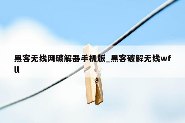 黑客无线网破解器手机版_黑客破解无线wfll