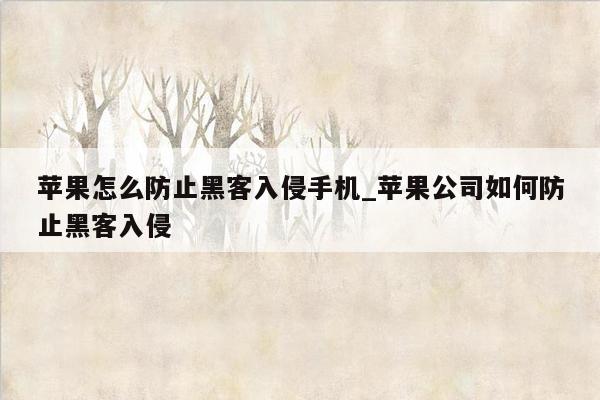 苹果怎么防止黑客入侵手机_苹果公司如何防止黑客入侵