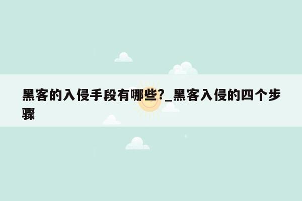 黑客的入侵手段有哪些?_黑客入侵的四个步骤