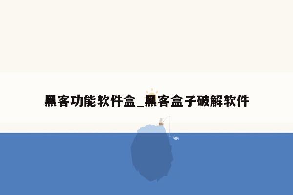 黑客功能软件盒_黑客盒子破解软件