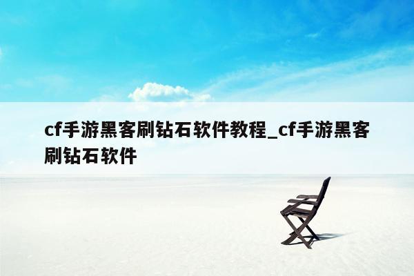 cf手游黑客刷钻石软件教程_cf手游黑客刷钻石软件