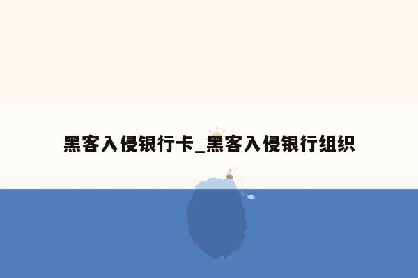 黑客入侵银行卡_黑客入侵银行组织