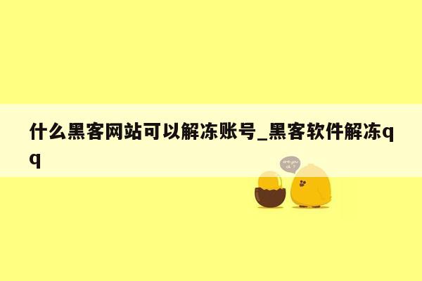 什么黑客网站可以解冻账号_黑客软件解冻qq