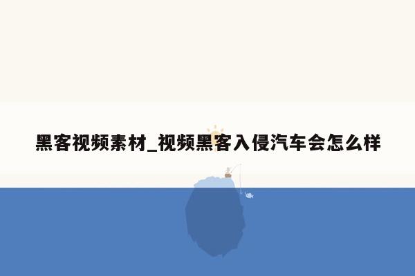 黑客视频素材_视频黑客入侵汽车会怎么样