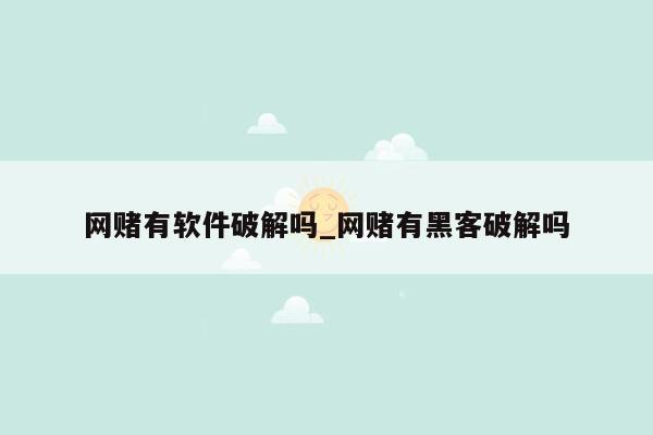 网赌有软件破解吗_网赌有黑客破解吗