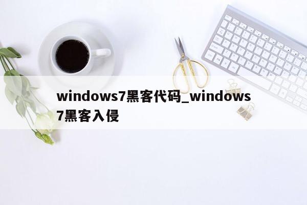 windows7黑客代码_windows7黑客入侵