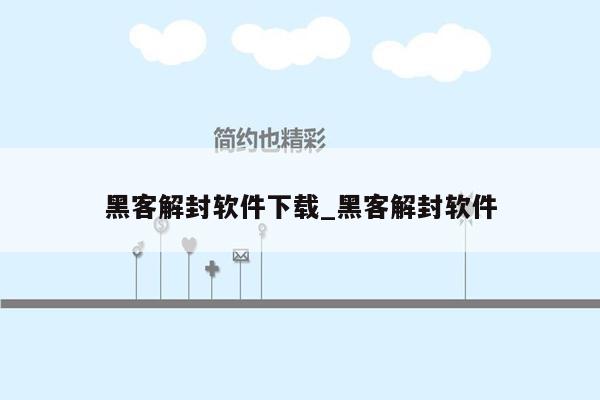 黑客解封软件下载_黑客解封软件