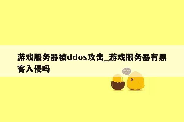 游戏服务器被ddos攻击_游戏服务器有黑客入侵吗