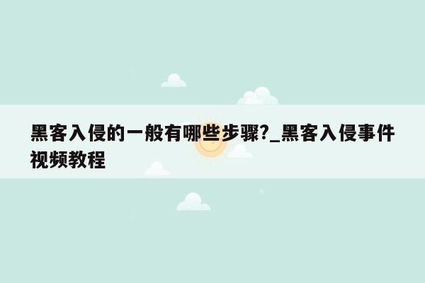 黑客入侵的一般有哪些步骤?_黑客入侵事件视频教程