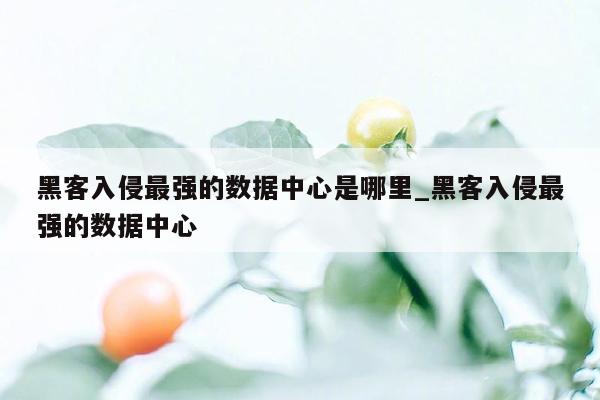 黑客入侵最强的数据中心是哪里_黑客入侵最强的数据中心