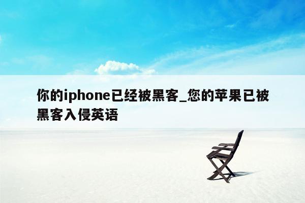 你的iphone已经被黑客_您的苹果已被黑客入侵英语