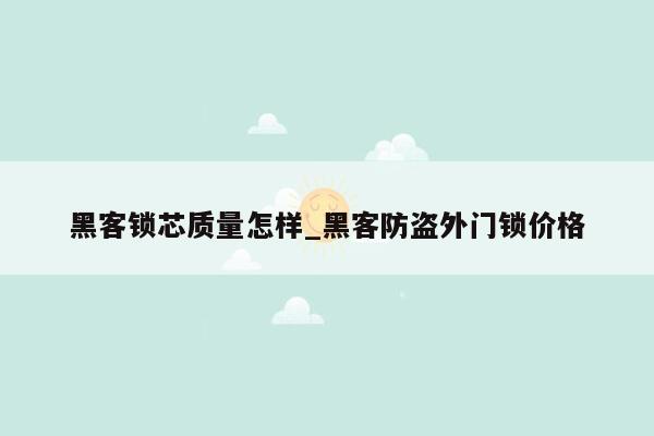 黑客锁芯质量怎样_黑客防盗外门锁价格