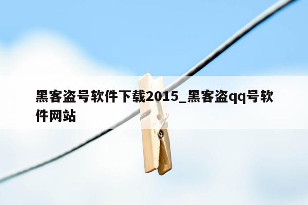 黑客盗号软件下载2015_黑客盗qq号软件网站