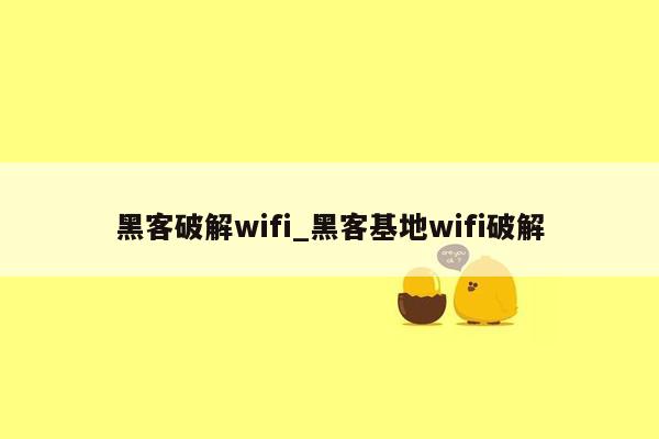 黑客破解wifi_黑客基地wifi破解