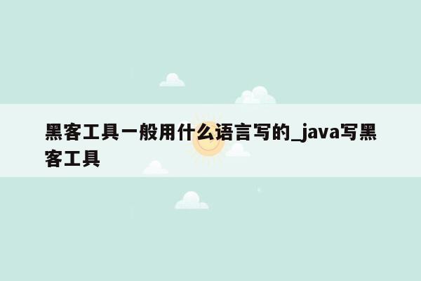 黑客工具一般用什么语言写的_java写黑客工具