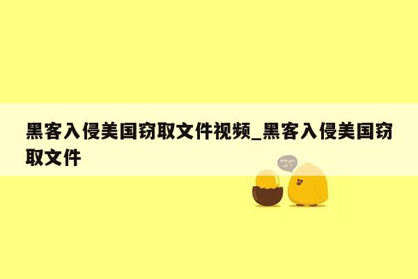 黑客入侵美国窃取文件视频_黑客入侵美国窃取文件