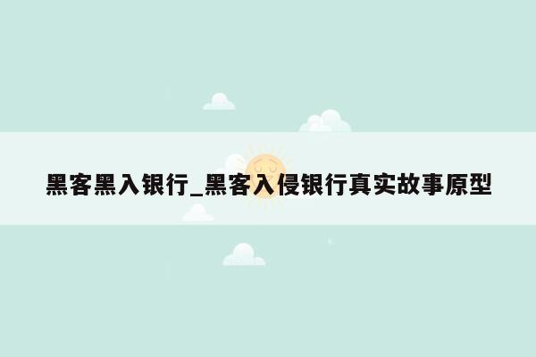 黑客黑入银行_黑客入侵银行真实故事原型