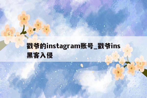 戳爷的instagram账号_戳爷ins黑客入侵