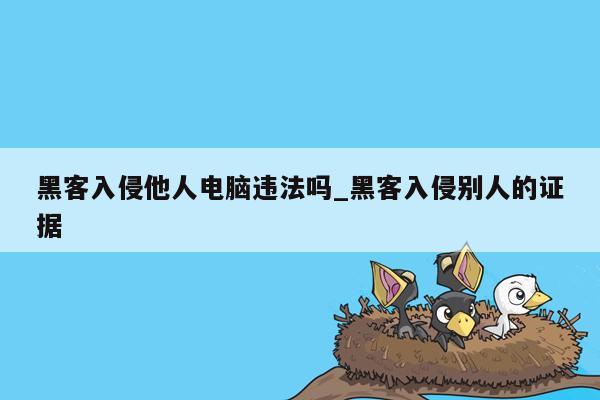 黑客入侵他人电脑违法吗_黑客入侵别人的证据