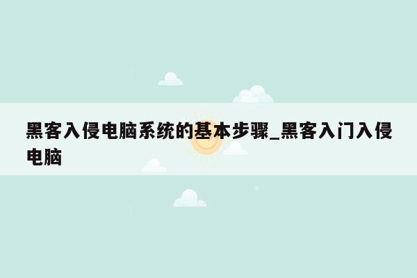 黑客入侵电脑系统的基本步骤_黑客入门入侵电脑