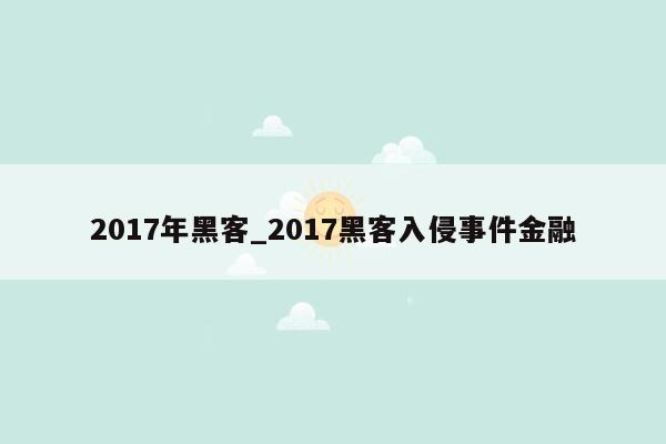 2017年黑客_2017黑客入侵事件金融