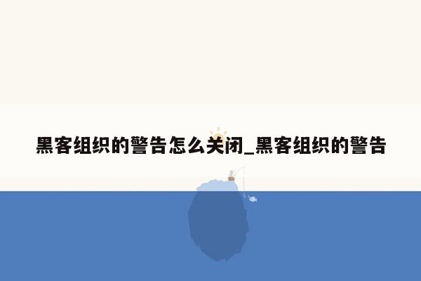 黑客组织的警告怎么关闭_黑客组织的警告