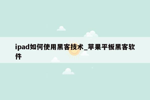ipad如何使用黑客技术_苹果平板黑客软件