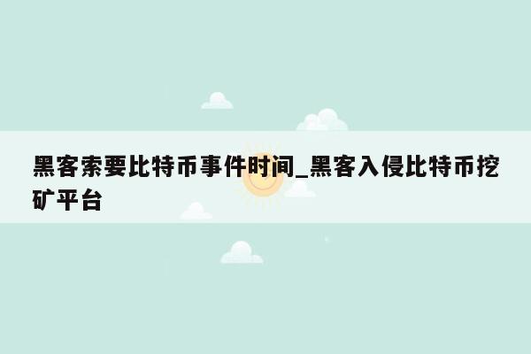 黑客索要比特币事件时间_黑客入侵比特币挖矿平台