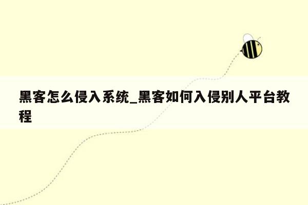 黑客怎么侵入系统_黑客如何入侵别人平台教程