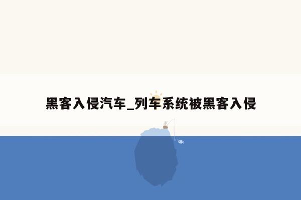 黑客入侵汽车_列车系统被黑客入侵