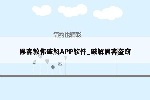 黑客教你破解APP软件_破解黑客盗窃