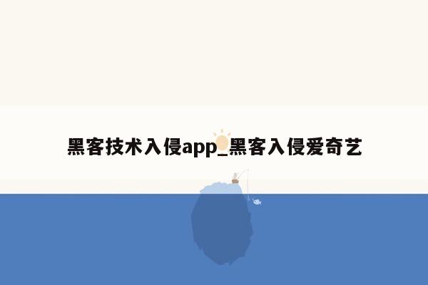 黑客技术入侵app_黑客入侵爱奇艺