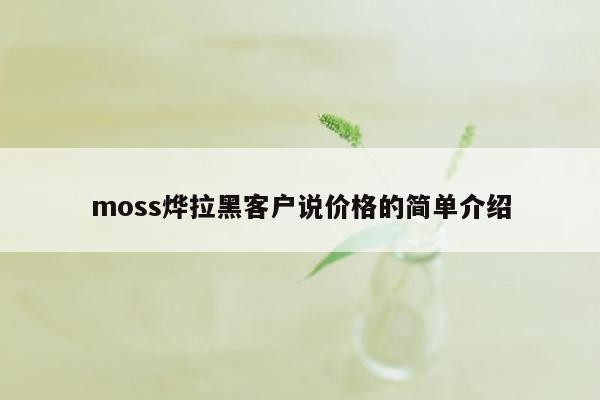 moss烨拉黑客户说价格的简单介绍