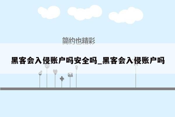 黑客会入侵账户吗安全吗_黑客会入侵账户吗