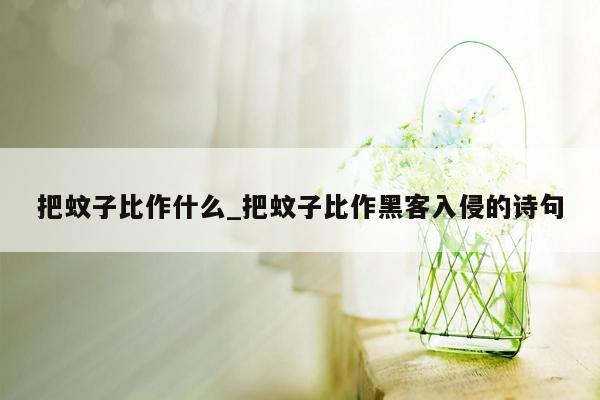 把蚊子比作什么_把蚊子比作黑客入侵的诗句