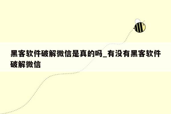 黑客软件破解微信是真的吗_有没有黑客软件破解微信