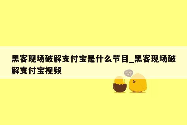 黑客现场破解支付宝是什么节目_黑客现场破解支付宝视频