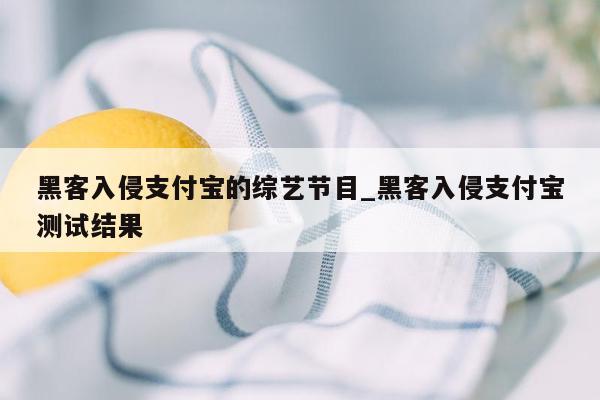 黑客入侵支付宝的综艺节目_黑客入侵支付宝测试结果
