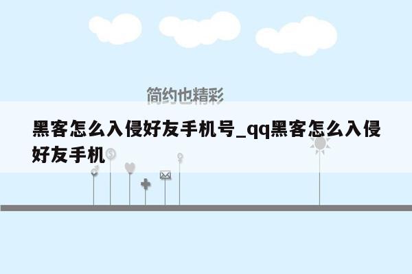 黑客怎么入侵好友手机号_qq黑客怎么入侵好友手机