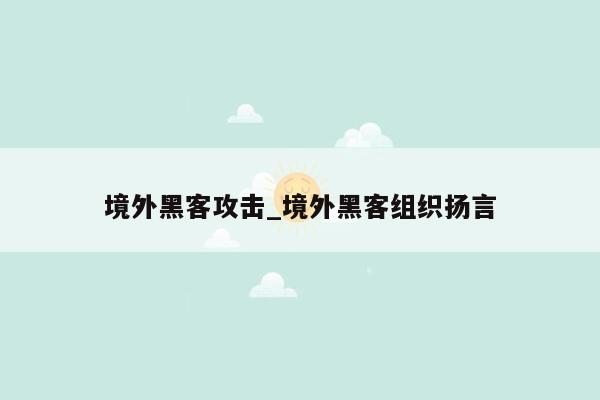 境外黑客攻击_境外黑客组织扬言