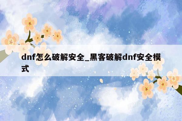 dnf怎么破解安全_黑客破解dnf安全模式