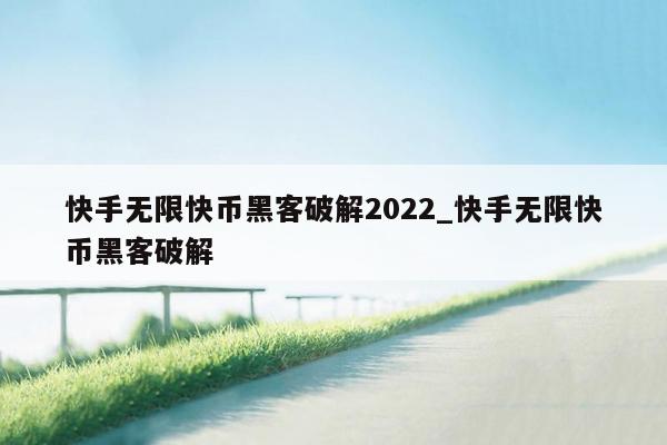 快手无限快币黑客破解2022_快手无限快币黑客破解