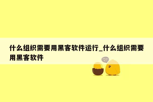 什么组织需要用黑客软件运行_什么组织需要用黑客软件