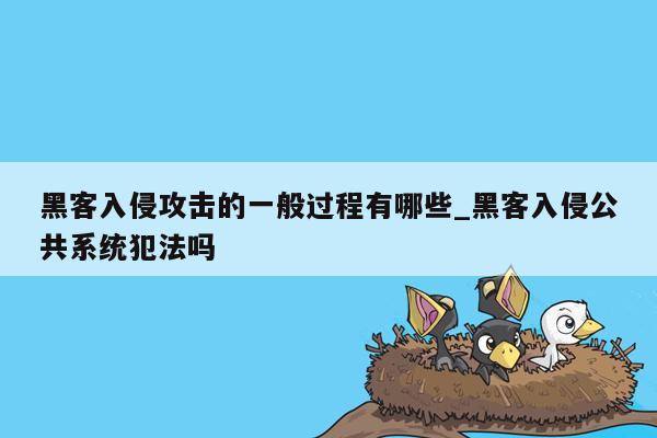 黑客入侵攻击的一般过程有哪些_黑客入侵公共系统犯法吗