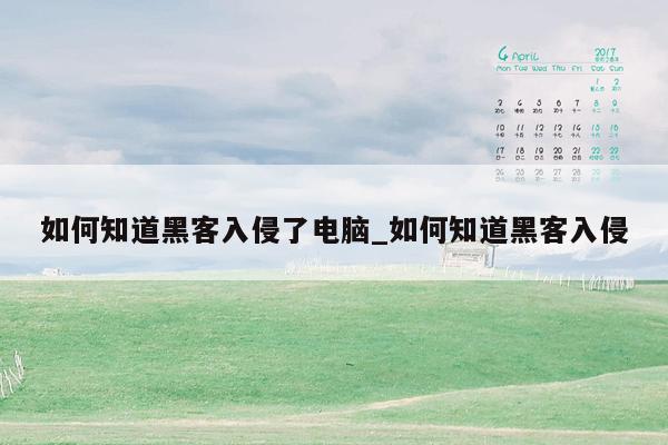 如何知道黑客入侵了电脑_如何知道黑客入侵